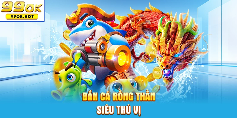 Bắn cá Rồng Thần siêu thú vị Bắn cá Rồng Thần siêu thú vị