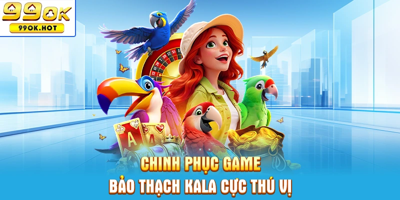Chinh phục game Bảo Thạch Kala cực thú vị Chinh phục game Bảo Thạch Kala cực thú vị