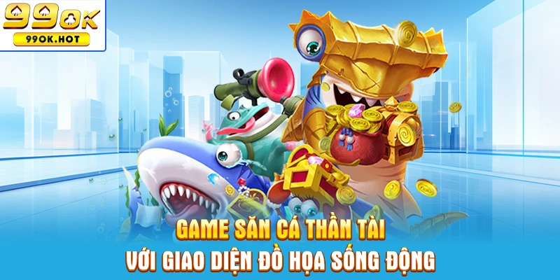 Game săn cá Thần Tài với giao diện đồ họa sống động Game săn cá Thần Tài với giao diện đồ họa sống động
