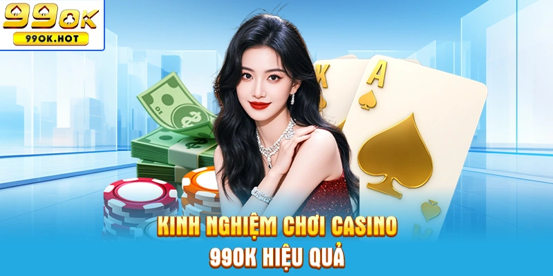 Những kinh nghiệm quý báu khi chơi casino 99ok từ cao thủ