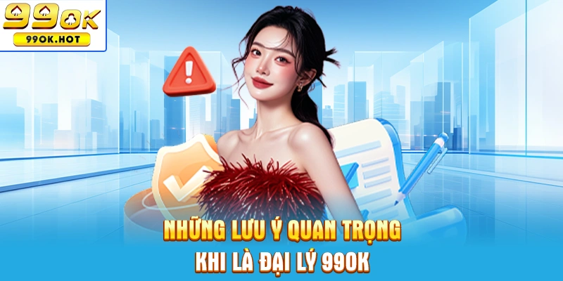 Những lưu ý quan trọng khi làm đại lý 99OK Những lưu ý quan trọng khi làm đại lý 99OK