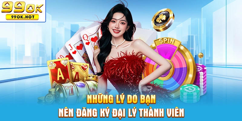 Những lý do bạn nên đăng ký làm thành viên đại lý 99OK Những lý do bạn nên đăng ký làm thành viên đại lý 99OK