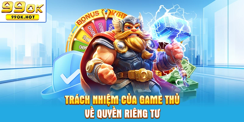 Trách nhiệm của game thủ đối quy định quyền riêng tư Trách nhiệm của game thủ đối quy định quyền riêng tư